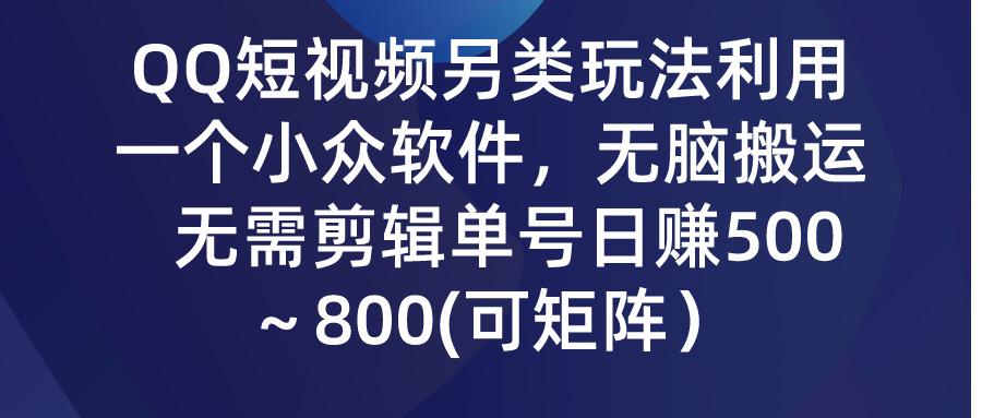 (9492期)QQ短视频另类玩法，利用一个小众软件，无脑搬运，无需剪辑单号日赚500～…-铜臭网