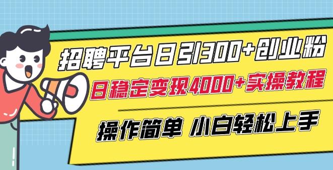 招聘平台日引300+创业粉，日稳定变现4000+实操教程小白轻松上手【揭秘】-铜臭网