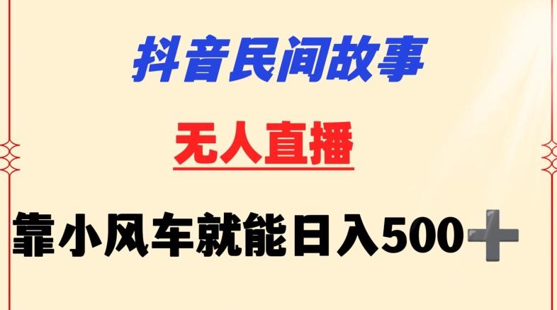 抖音民间故事无人挂机靠小风车一天500+小白也能操作【揭秘】-铜臭网