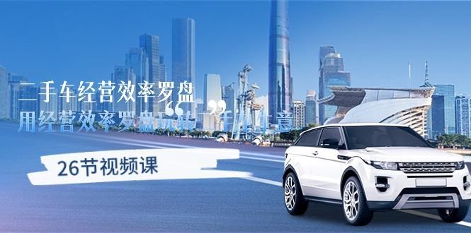 二手车经营·效率罗盘，用经营 效率罗盘玩转二手车生意(26节视频课-铜臭网