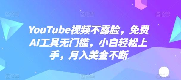 YouTube视频不露脸，免费AI工具无门槛，小白轻松上手，月入美金不断【揭秘】-铜臭网
