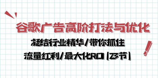 谷歌广告高阶打法与优化，凝结行业精华/带你抓住流量红利/最大化ROI(23节-铜臭网