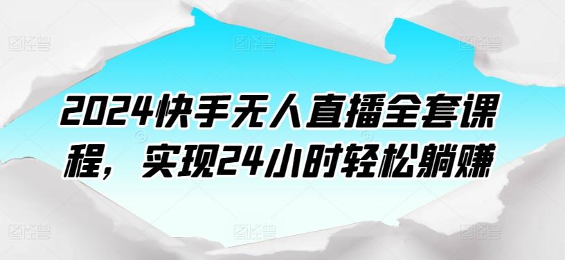 2024快手无人直播全套课程，实现24小时轻松躺赚-铜臭网