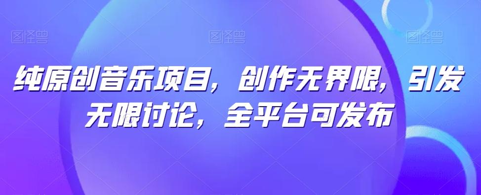 纯原创音乐项目，创作无界限，引发无限讨论，全平台可发布【揭秘】-铜臭网