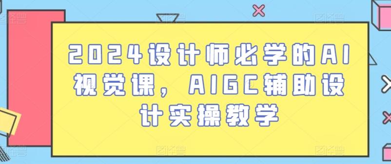 2024设计师必学的AI视觉课，AIGC辅助设计实操教学-铜臭网