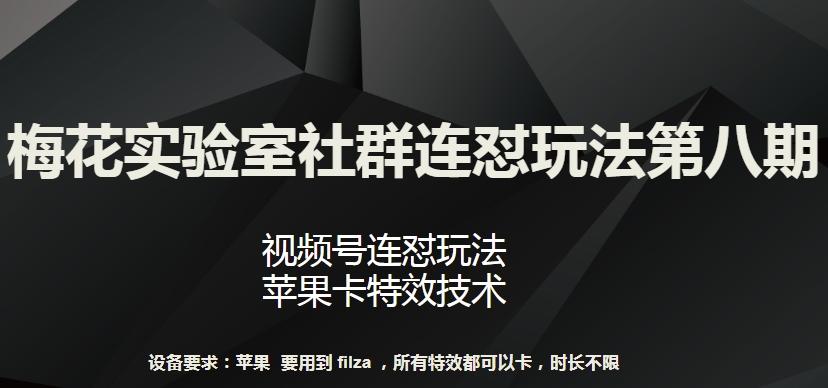 梅花实验室社群连怼玩法第八期，视频号连怼玩法 苹果卡特效技术【揭秘】-铜臭网