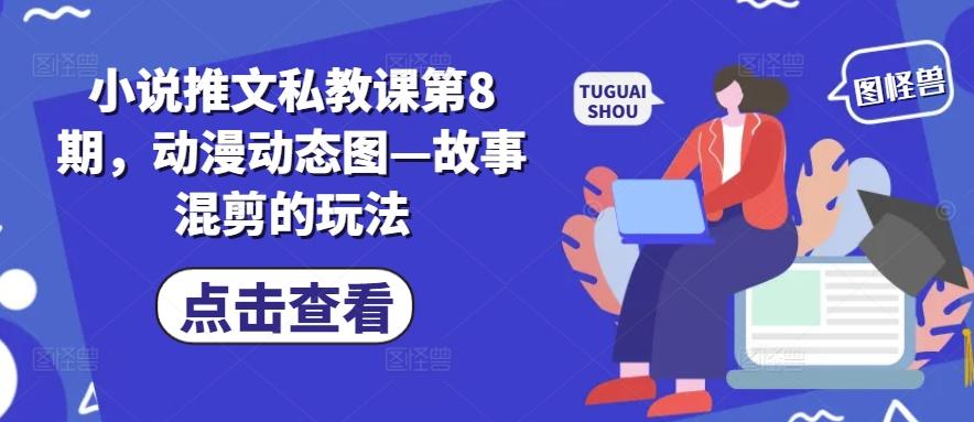 小说推文私教课第8期，动漫动态图—故事混剪的玩法-铜臭网