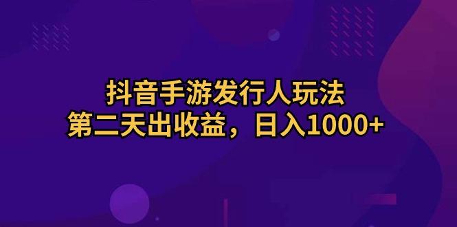 抖音手游发行人玩法，第二天出收益，日入1000+-铜臭网