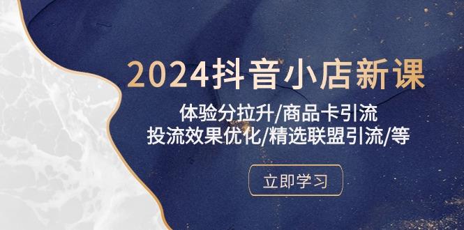 2024抖音小店新课，体验分拉升/商品卡引流/投流效果优化/精选联盟引流/等-铜臭网