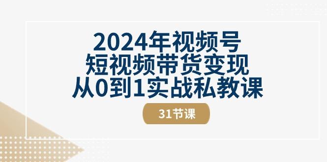 2024年视频号短视频带货变现从0到1实战私教课(30节视频课)-铜臭网