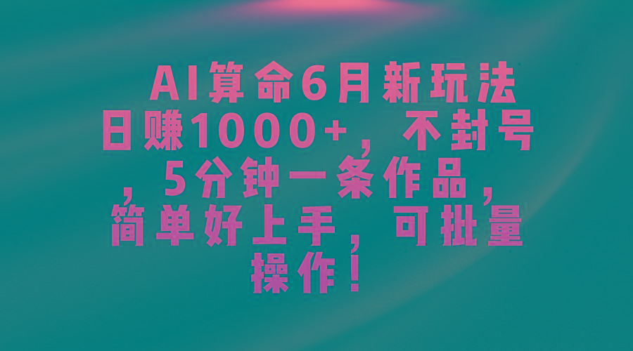 AI算命6月新玩法，日赚1000+，不封号，5分钟一条作品，简单好上手，可…-铜臭网