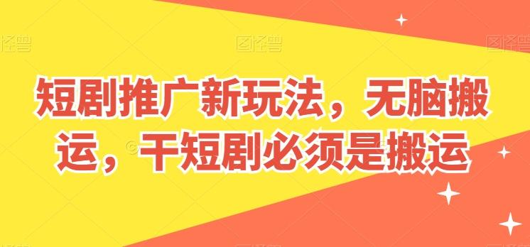 短剧推广新玩法，无脑搬运，干短剧必须是搬运【揭秘】-铜臭网
