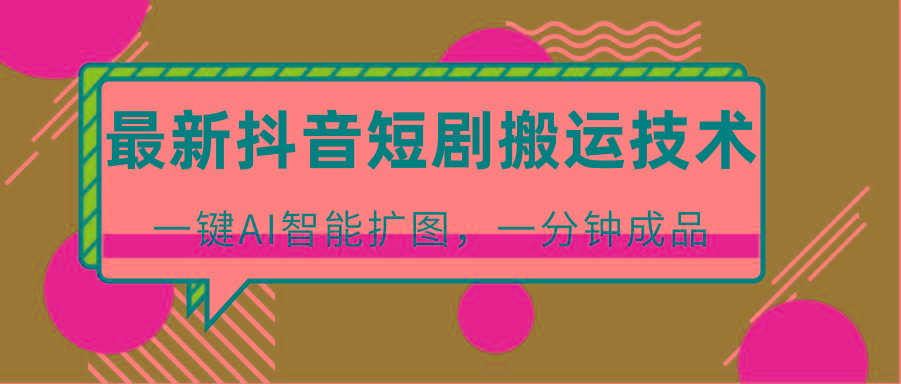 最新抖音短剧搬运技术，一键AI智能扩图，百分百过原创，秒过豆荚！-铜臭网