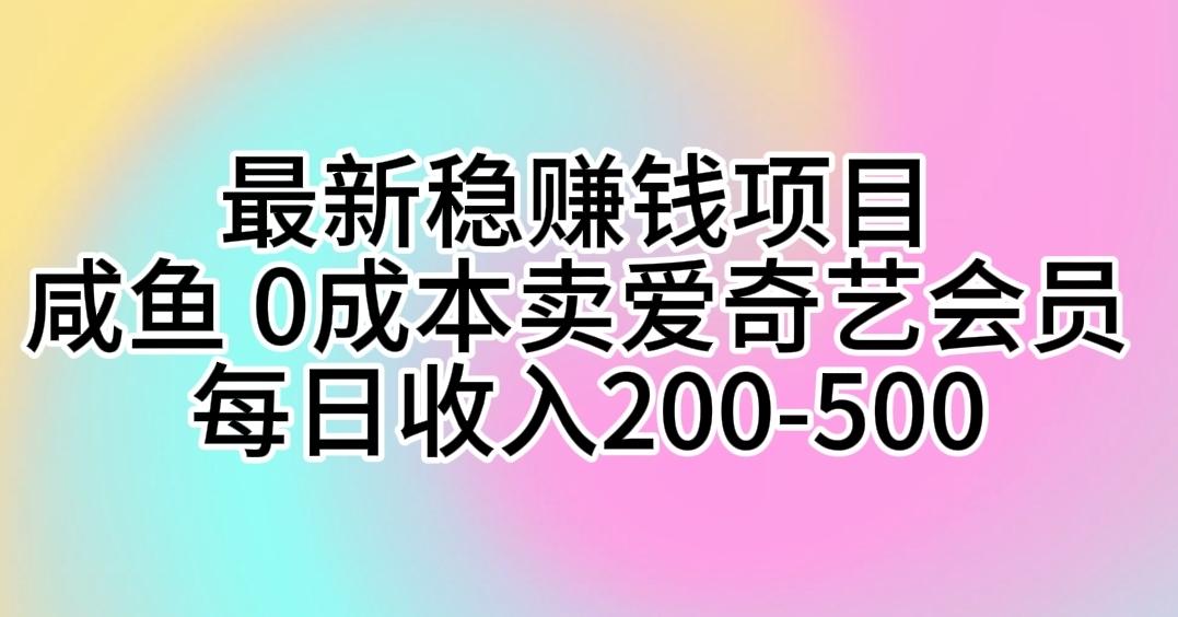 最新稳赚钱项目 咸鱼 0成本卖爱奇艺会员 每日收入200-500-铜臭网