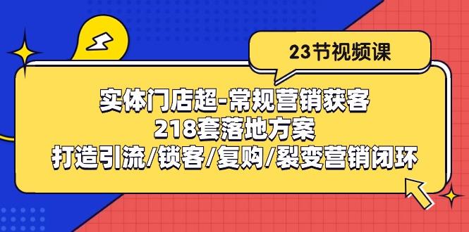 实体门店超-常规营销获客：218套落地方案/打造引流/锁客/复购/裂变营销-铜臭网