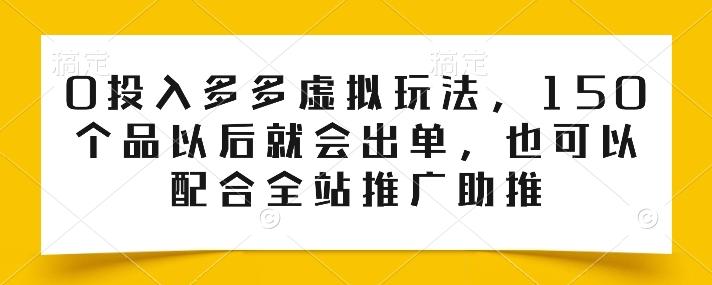 0投入多多虚拟玩法，150个品以后就会出单，也可以配合全站推广助推-铜臭网
