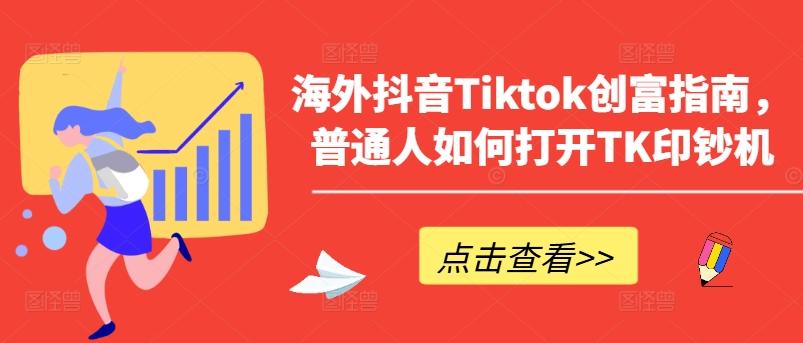 海外抖音Tiktok创富指南，普通人如何打开TK印钞机-铜臭网