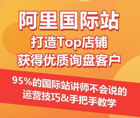 【阿里国际站】打造Top店铺&获得优质询盘客户，​95%的国际站讲师不会说的运营技巧-铜臭网