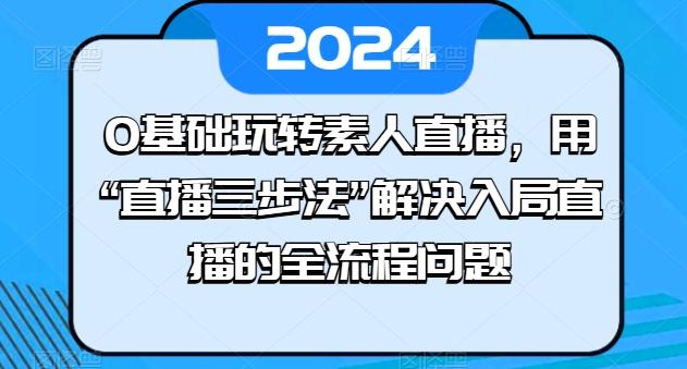 0基础玩转素人直播,用“直播三步法”解决入局直播的全流程问题-铜臭网