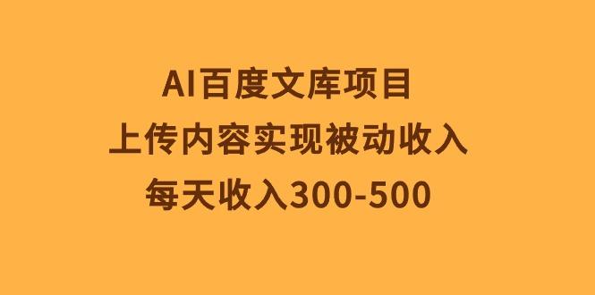 AI百度文库项目，上传内容实现被动收入，每天收入300-500-铜臭网