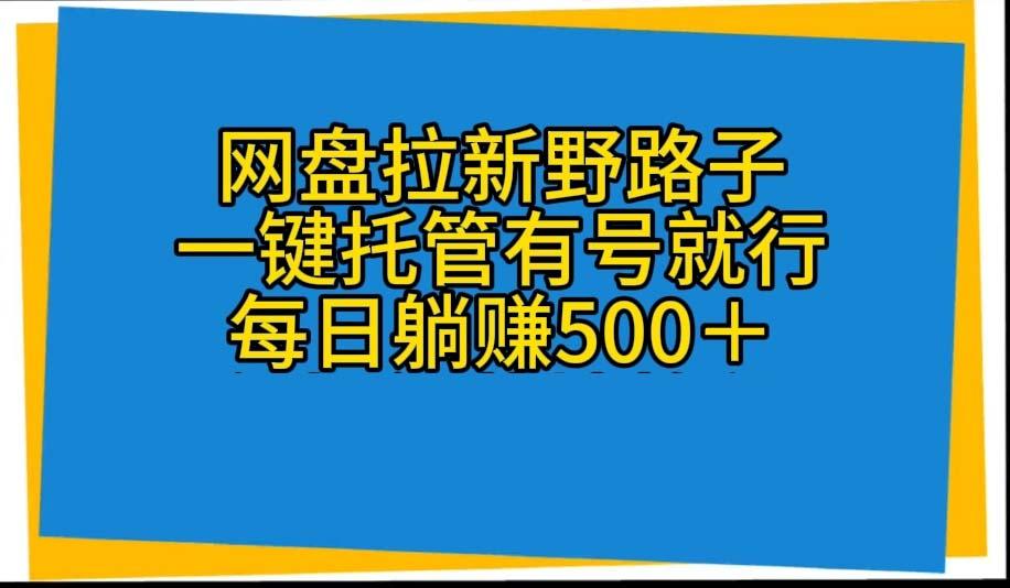 网盘拉新野路子，一键托管有号就行，全自动代发视频，每日躺赚500＋-铜臭网