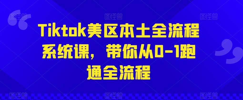 Tiktok美区本土全流程系统课，带你从0-1跑通全流程-铜臭网