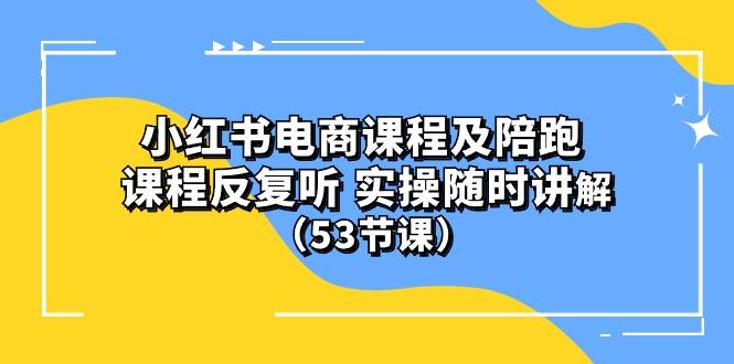 小红书电商课程陪跑课 课程反复听 实操随时讲解 (53节课-铜臭网