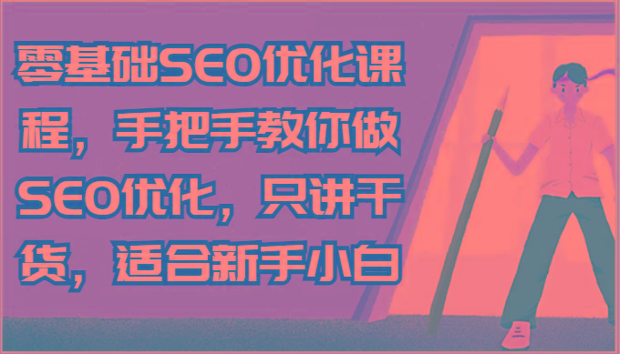 零基础SEO优化课程，手把手教你做SEO优化，只讲干货，适合新手小白-铜臭网