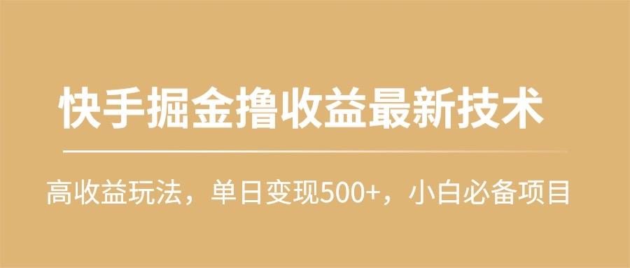 (10163期)快手掘金撸收益最新技术，高收益玩法，单日变现500+，小白必备项目-铜臭网