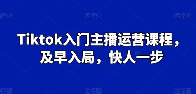 Tiktok入门主播运营课程，及早入局，快人一步-铜臭网