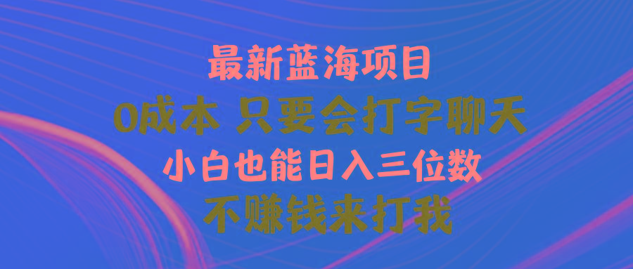 最新蓝海项目 0成本 只要会打字聊天 小白也能日入三位数 不赚钱来打我-铜臭网