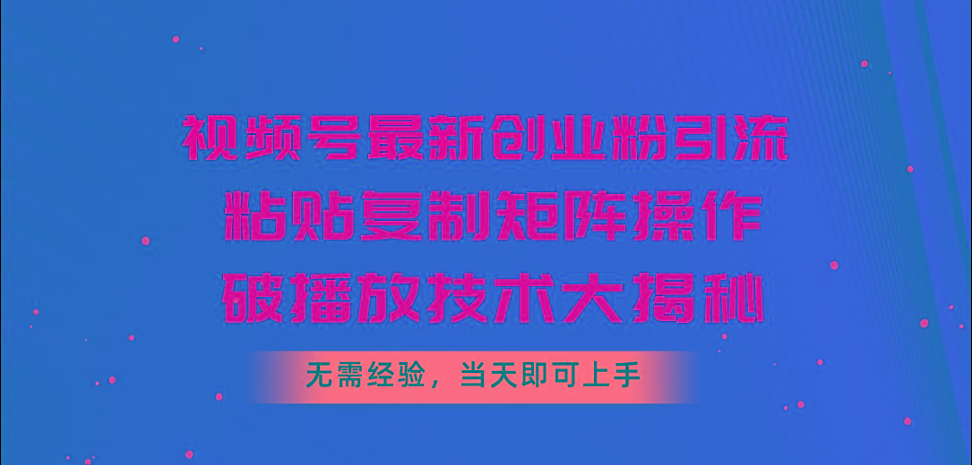 视频号最新创业粉引流，粘贴复制矩阵操作，破播放技术大揭秘，无需经验…-铜臭网