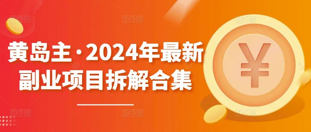 黄岛主·2024年最新副业项目拆解合集【无水印】-铜臭网