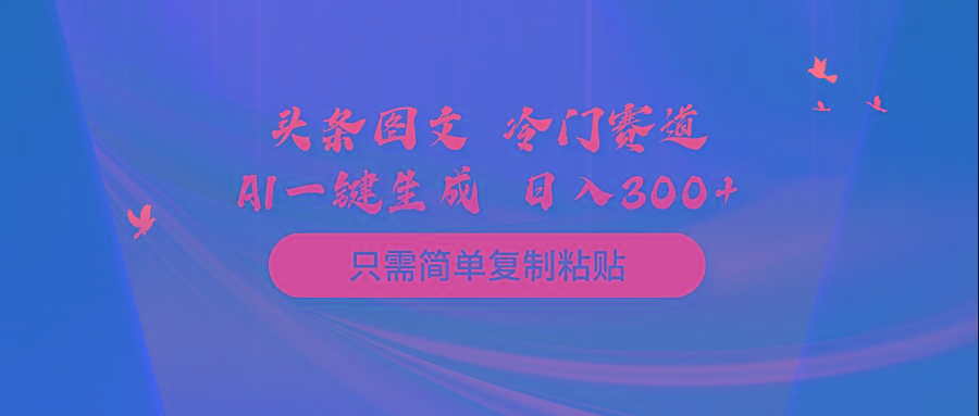 (10039期)头条图文 冷门赛道 只需简单复制粘贴 几分钟一条作品 日入300+-铜臭网
