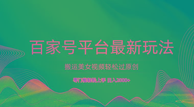 百家号平台搬运美女视频轻松过原创最新玩法，零门槛轻松上手，日入2000+ 可批量-铜臭网