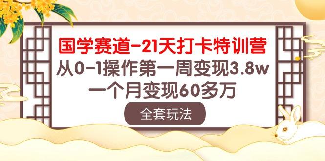 国学 赛道-21天打卡特训营：从0-1操作第一周变现3.8w，一个月变现60多万-铜臭网