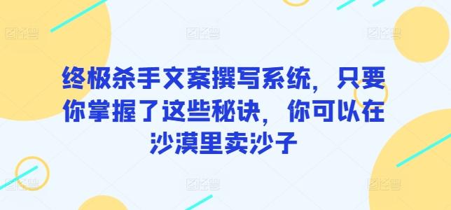 终极杀手文案撰写系统，只要你掌握了这些秘诀，你可以在沙漠里卖沙子-铜臭网
