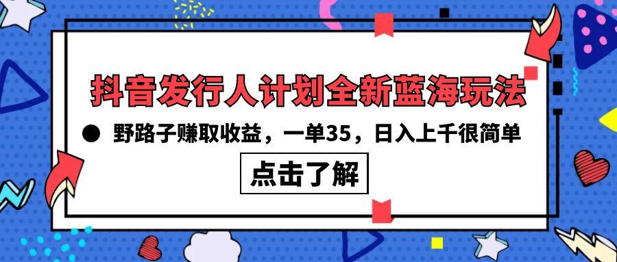 (10067期)抖音发行人计划全新蓝海玩法，野路子赚取收益，一单35，日入上千很简单!-铜臭网
