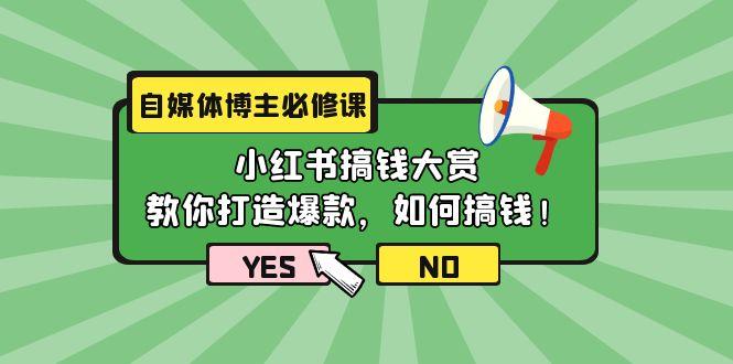 (9885期)自媒体博主必修课：小红书搞钱大赏，教你打造爆款，如何搞钱(11节课)-铜臭网