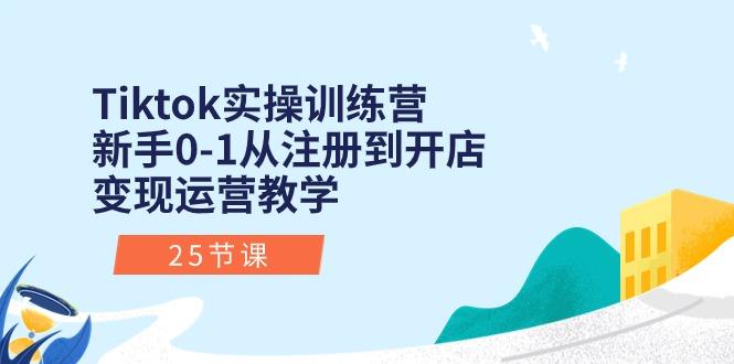 Tiktok实操训练营：新手0-1从注册到开店变现运营教学(25节课-铜臭网