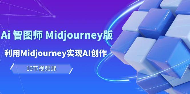(10066期)玩赚Ai 智图师 Midjourney版：利用Midjourney实现AI创作及变现(10节课)-铜臭网