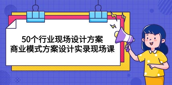 50个行业 现场设计方案，商业模式方案设计实录现场课(50节课-铜臭网