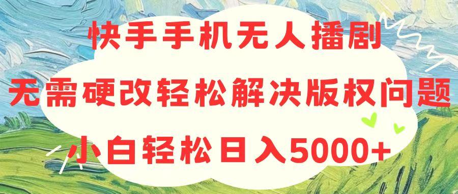 快手手机无人播剧，无需硬改，轻松解决版权问题，小白轻松日入5000+-铜臭网