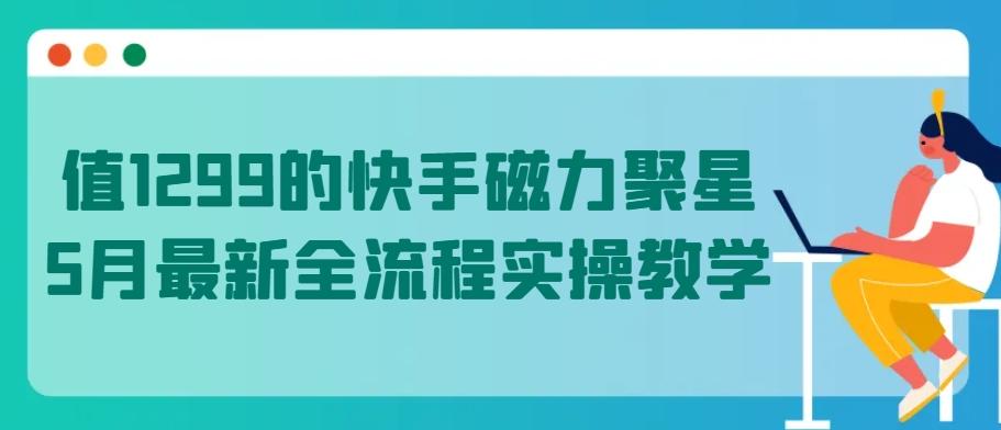 值1299的快手磁力聚星5月最新全流程实操教学【揭秘】-铜臭网