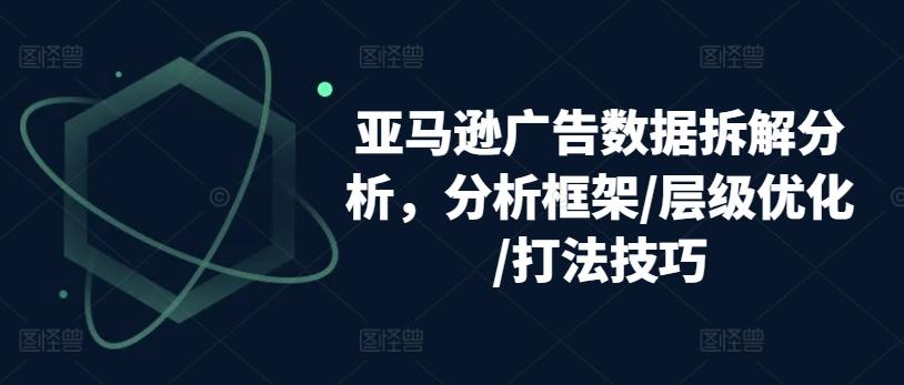亚马逊广告数据拆解分析，分析框架/层级优化/打法技巧-铜臭网