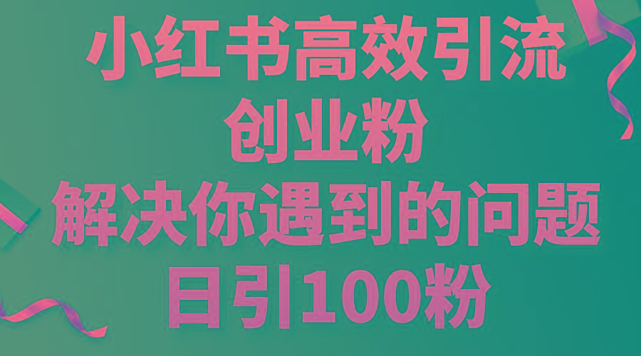 小红书高效引流创业粉，解决你遇到的问题，日引100粉-铜臭网