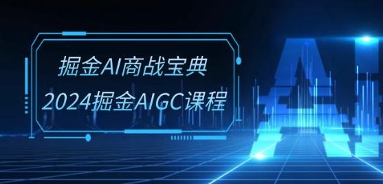 掘金AI商战宝典-系统班：2024掘金AIGC课程(30节视频课)-铜臭网