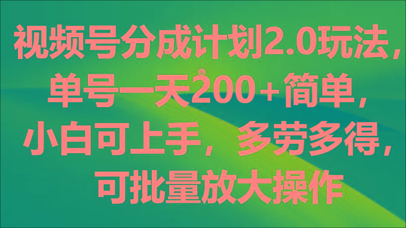 视频号分成计划2.0玩法，单号一天200+简单，小白可上手，多劳多得，可批量放大操作-铜臭网