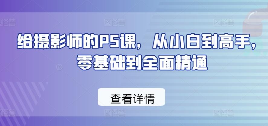给摄影师的PS课，从小白到高手，零基础到全面精通-铜臭网