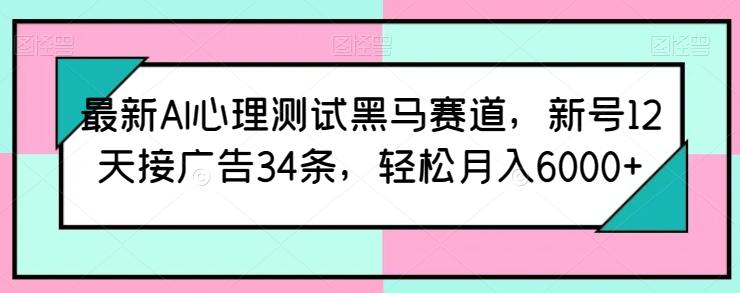 最新AI心理测试黑马赛道，新号12天接广告34条，轻松月入6000+【揭秘】-铜臭网